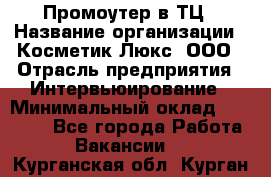 Промоутер в ТЦ › Название организации ­ Косметик Люкс, ООО › Отрасль предприятия ­ Интервьюирование › Минимальный оклад ­ 22 000 - Все города Работа » Вакансии   . Курганская обл.,Курган г.